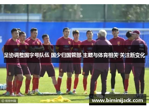 足协调整国字号队伍 国少归国管部 主题与体育相关 关注新变化