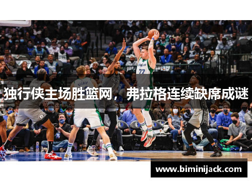 独行侠主场胜篮网，弗拉格连续缺席成谜